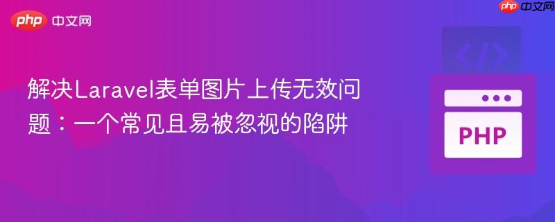 解决Laravel表单图片上传无效问题:一个常见且易被忽视的陷阱