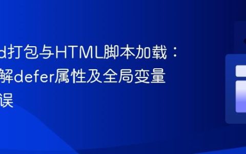 Esbuild打包与HTML脚本加载：深入理解defer属性及全局变量引用错误