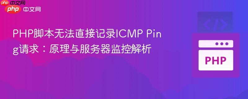 PHP脚本无法直接记录ICMP Ping请求：原理与服务器监控解析