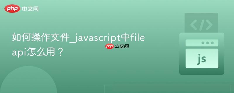 如何操作文件_javascript中file api怎么用？