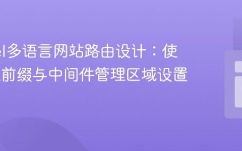 Laravel多语言网站路由设计：使用URL前缀与中间件管理区域设置