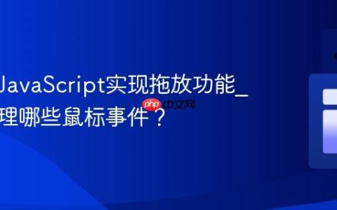 如何用JavaScript实现拖放功能_需要处理哪些鼠标事件？
