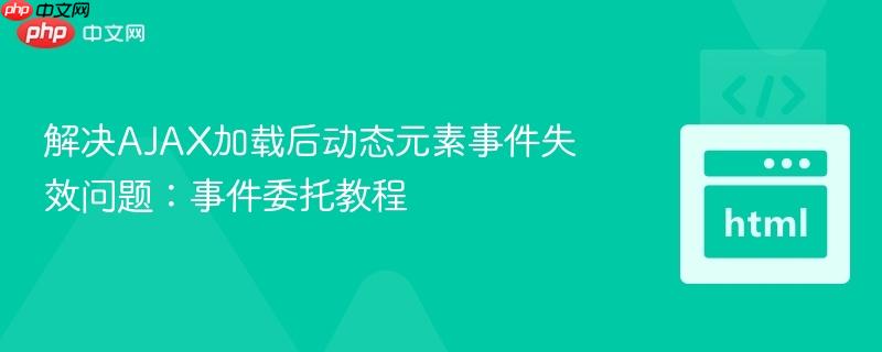 解决AJAX加载后动态元素事件失效问题:事件委托教程