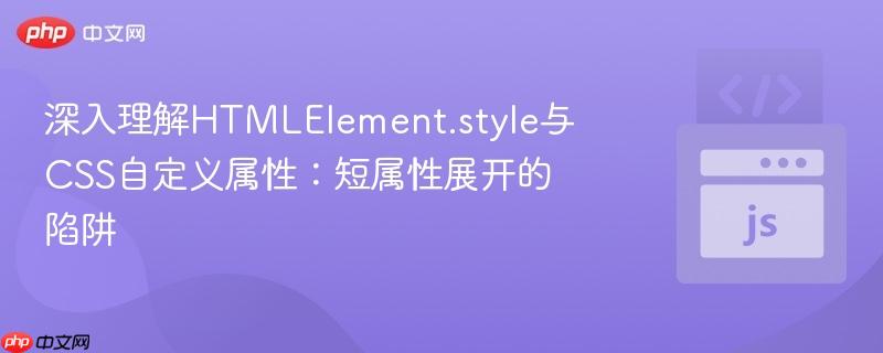 深入理解HTMLElement.style与CSS自定义属性:短属性展开的陷阱