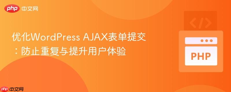 优化wordpress ajax表单提交:防止重复与提升用户体验