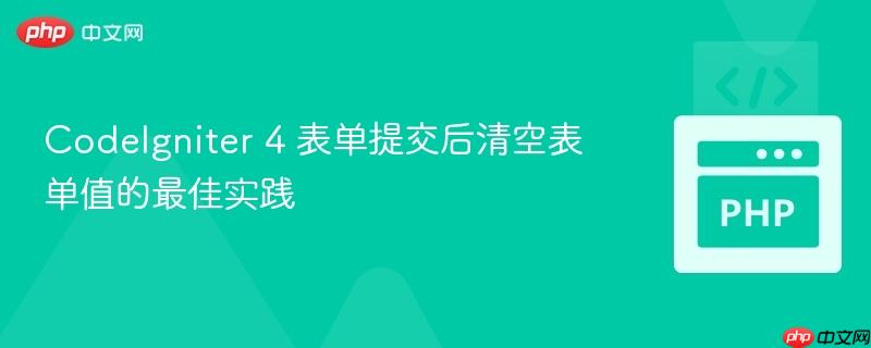 CodeIgniter 4 表单提交后清空表单值的最佳实践