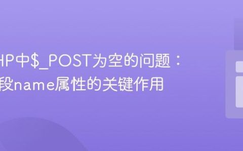 解决PHP中$_POST为空的问题：表单字段name属性的关键作用