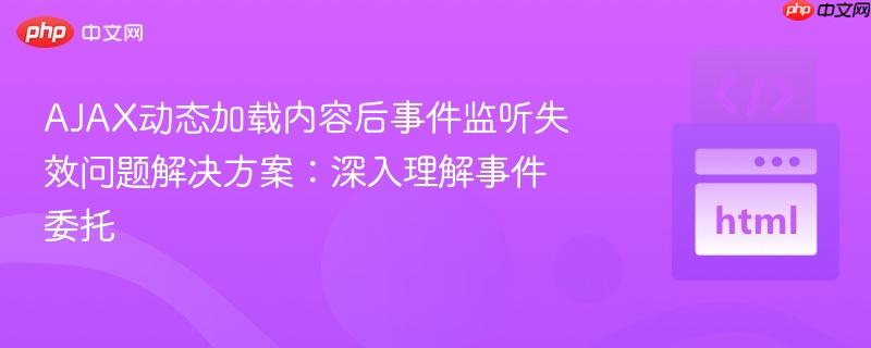 AJAX动态加载内容后事件监听失效问题解决方案:深入理解事件委托