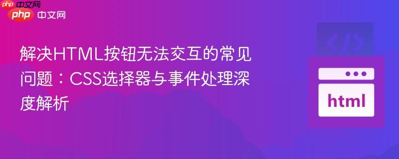 解决HTML按钮无法交互的常见问题:CSS选择器与事件处理深度解析
