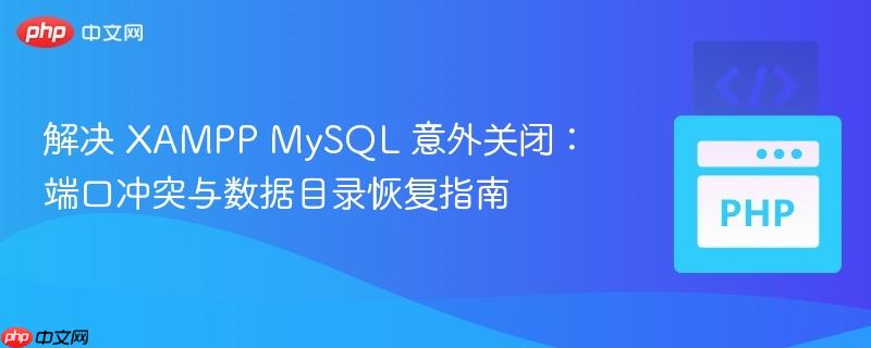 解决 XAMPP MySQL 意外关闭:端口冲突与数据目录恢复指南