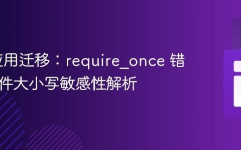 PHP 应用迁移：require_once 错误与文件大小写敏感性解析
