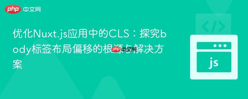 优化Nuxt.js应用中的CLS:探究body标签布局偏移的根源与解决方案