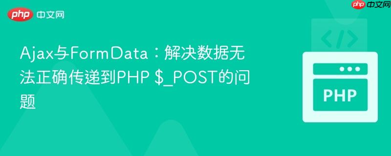 Ajax与FormData:解决数据无法正确传递到PHP $_POST的问题