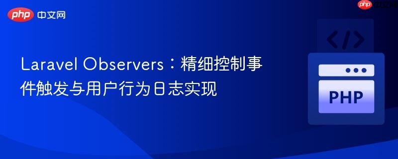 Laravel Observers:精细控制事件触发与用户行为日志实现