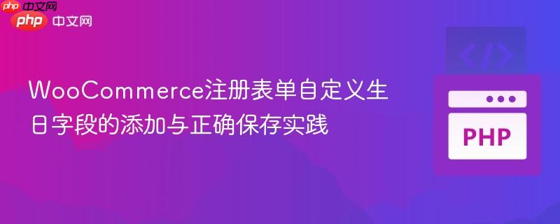 WooCommerce注册表单自定义生日字段的添加与正确保存实践