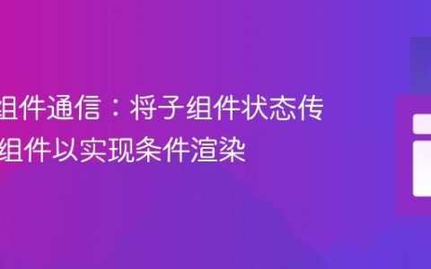 React组件通信：将子组件状态传递给父组件以实现条件渲染