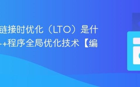 C++中链接时优化（LTO）是什么？C++程序全局优化技术【编译器】