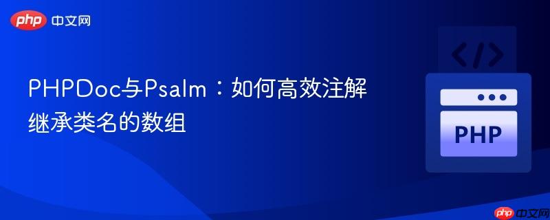 PHPDoc与Psalm:如何高效注解继承类名的数组