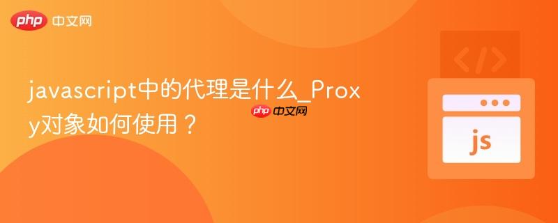 javascript中的代理是什么_proxy对象如何使用?