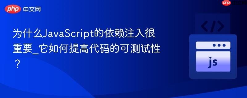 为什么javascript的依赖注入很重要_它如何提高代码的可测试性?