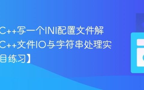 如何用C++写一个INI配置文件解析器？C++文件IO与字符串处理实战【项目练习】