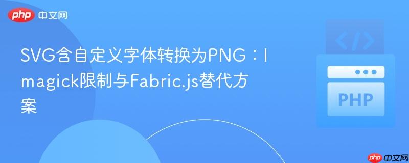 SVG含自定义字体转换为PNG:Imagick限制与Fabric.js替代方案