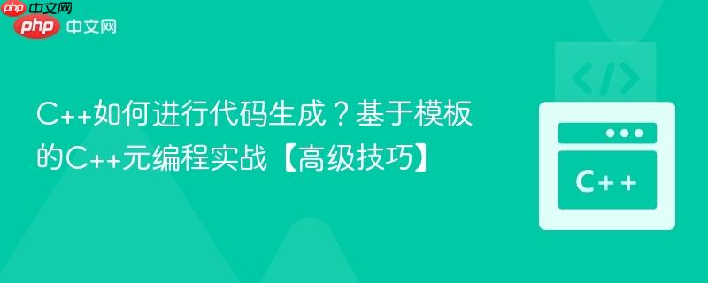 c++如何进行代码生成?基于模板的c++元编程实战【高级技巧】