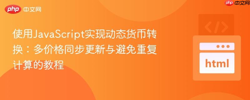 使用JavaScript实现动态货币转换:多价格同步更新与避免重复计算的教程