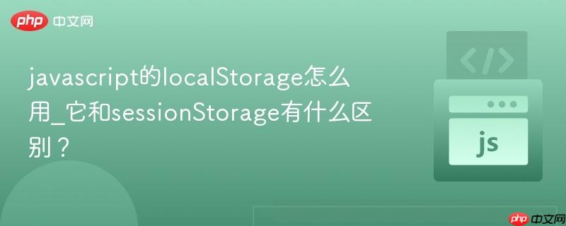 javascript的localstorage怎么用_它和sessionstorage有什么区别?
