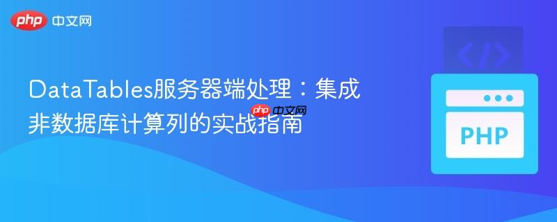DataTables服务器端处理:集成非数据库计算列的实战指南