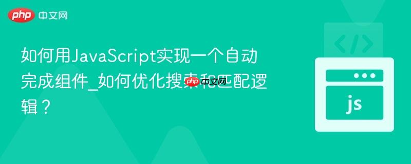 如何用javascript实现一个自动完成组件_如何优化搜索和匹配逻辑?