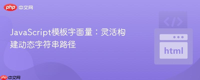 javascript模板字面量:灵活构建动态字符串路径