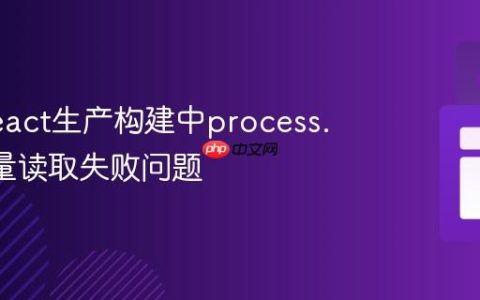 解决React生产构建中process.env变量读取失败问题