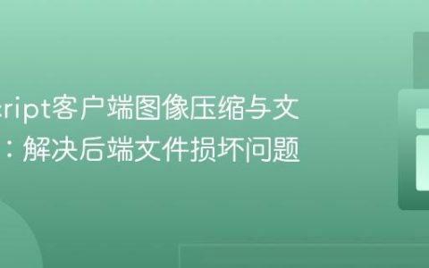 JavaScript客户端图像压缩与文件上传：解决后端文件损坏问题