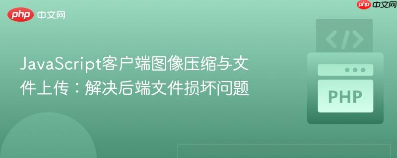 JavaScript客户端图像压缩与文件上传:解决后端文件损坏问题