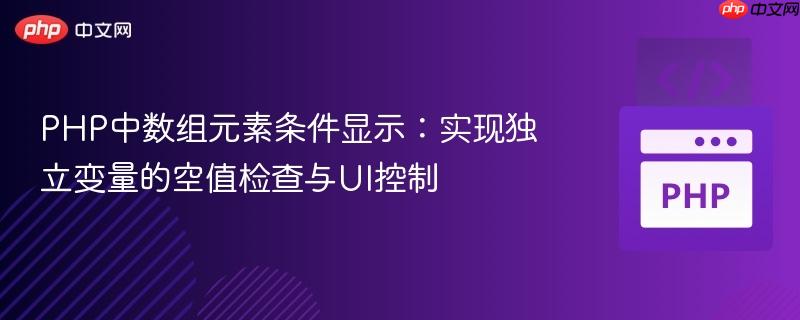 PHP中数组元素条件显示:实现独立变量的空值检查与UI控制