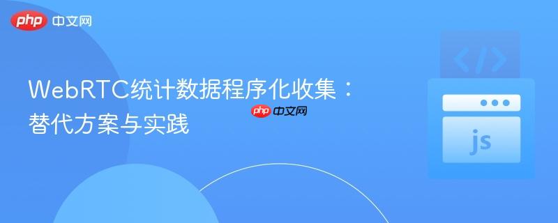WebRTC统计数据程序化收集:替代方案与实践