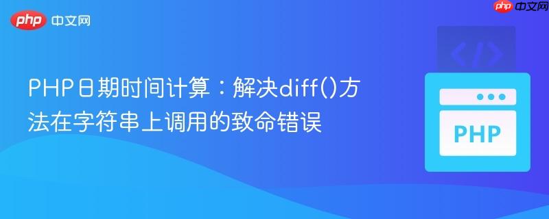 PHP日期时间计算：解决diff()方法在字符串上调用的致命错误
