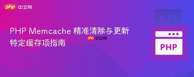 PHP Memcache 精准清除与更新特定缓存项指南