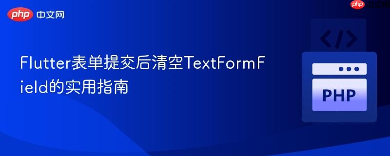Flutter表单提交后清空TextFormField的实用指南