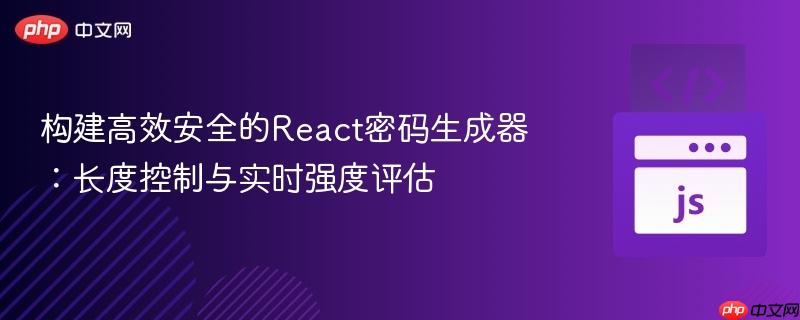 构建高效安全的react密码生成器:长度控制与实时强度评估