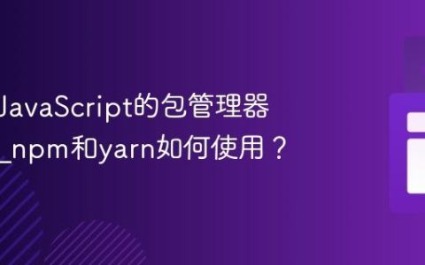 为什么JavaScript的包管理器很重要_npm和yarn如何使用？