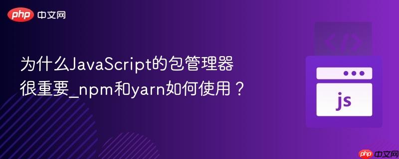 为什么javascript的包管理器很重要_npm和yarn如何使用?