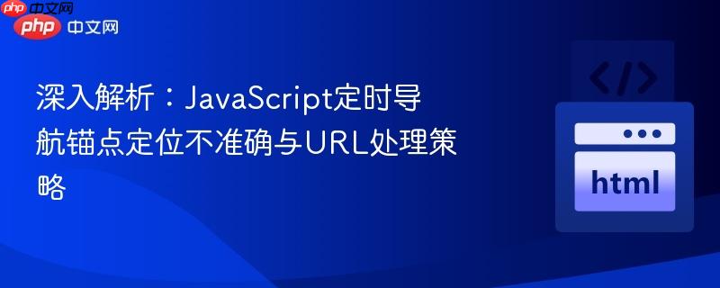 深入解析:javascript定时导航锚点定位不准确与url处理策略