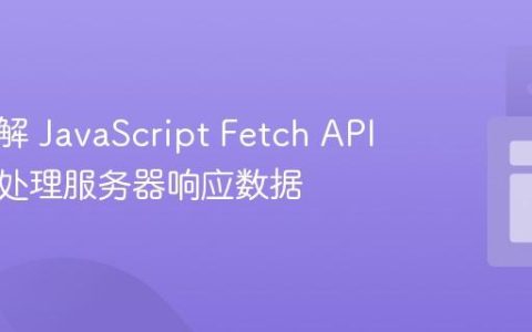 深入理解 JavaScript Fetch API：高效处理服务器响应数据