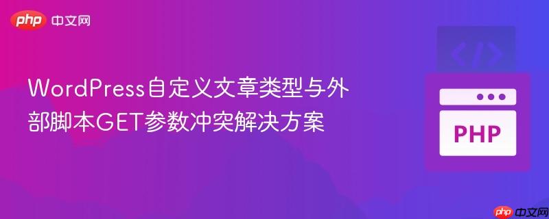 wordpress自定义文章类型与外部脚本get参数冲突解决方案