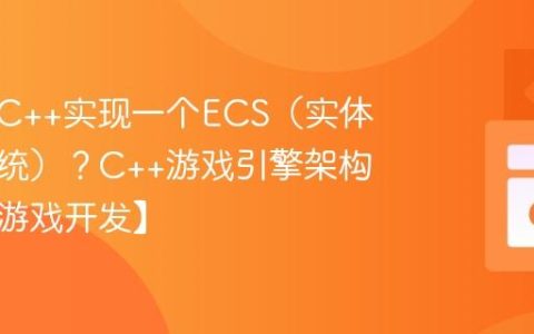 如何用C++实现一个ECS（实体组件系统）？C++游戏引擎架构模式【游戏开发】