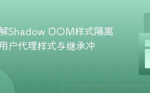 深入理解Shadow DOM样式隔离：解决用户代理样式与继承冲突