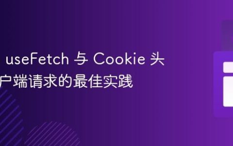 Nuxt 3 useFetch 与 Cookie 头部：客户端请求的最佳实践