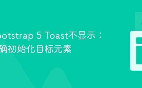 解决Bootstrap 5 Toast不显示：确保正确初始化目标元素
